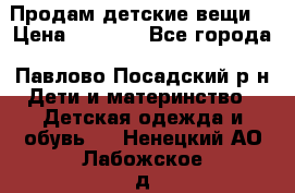 Продам детские вещи  › Цена ­ 1 200 - Все города, Павлово-Посадский р-н Дети и материнство » Детская одежда и обувь   . Ненецкий АО,Лабожское д.